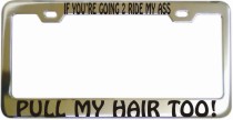 If Youre Going 2 Ride My Ass Pull My Hair Too Chrome License Frame